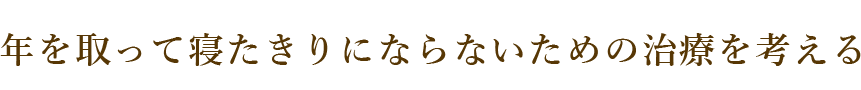 寝たきりにならないための治療